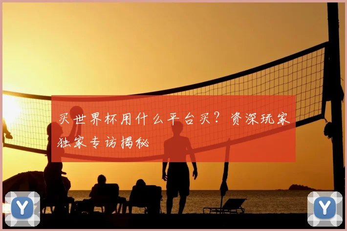 买世界杯用什么平台买?资深玩家独家专访揭秘