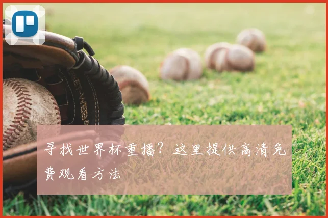 寻找世界杯重播？这里提供高清免费观看方法