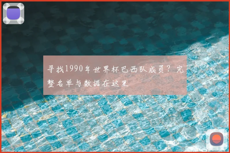 寻找1990年世界杯巴西队成员？完整名单与数据在这里