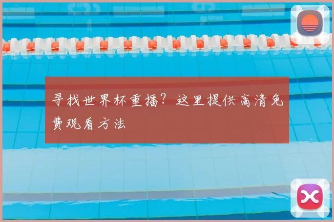 寻找世界杯重播？这里提供高清免费观看方法