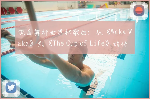 深度解析世界杯歌曲:从《Waka Waka》到《The Cup of Life》的传奇之路