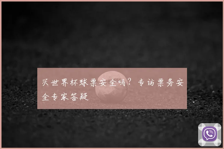 买世界杯球票安全吗?专访票务安全专家答疑