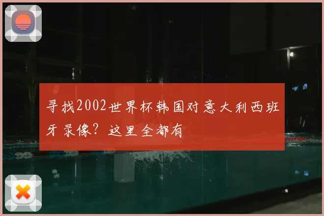 寻找2002世界杯韩国对意大利西班牙录像？这里全都有