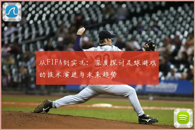 从FIFA到实况：深度探讨足球游戏的技术演进与未来趋势