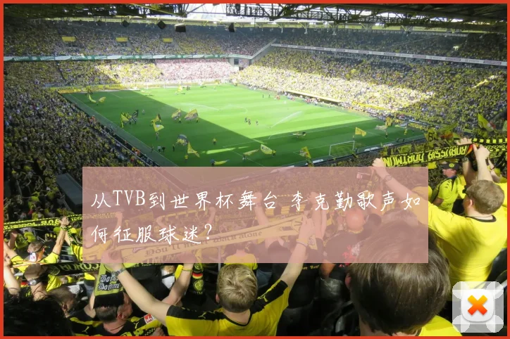 从TVB到世界杯舞台 李克勤歌声如何征服球迷？