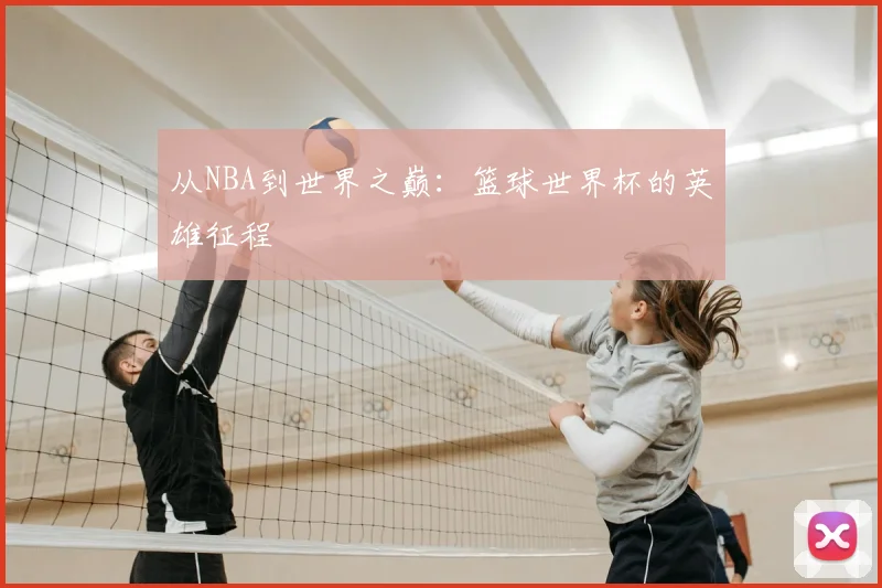 从NBA到世界之巅：篮球世界杯的英雄征程