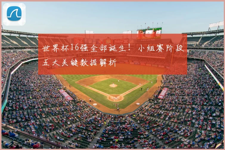 世界杯16强全部诞生!小组赛阶段五大关键数据解析
