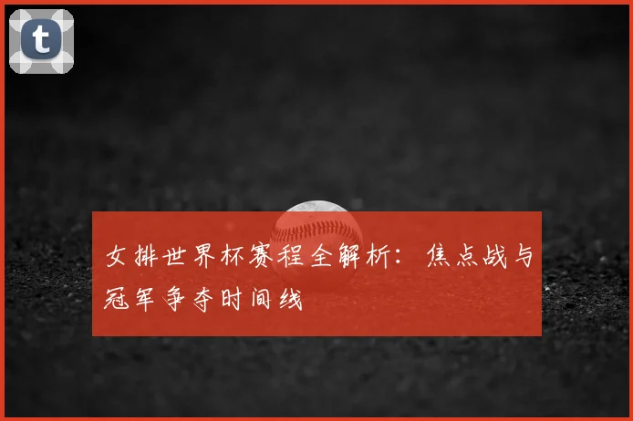 女排世界杯赛程全解析：焦点战与冠军争夺时间线