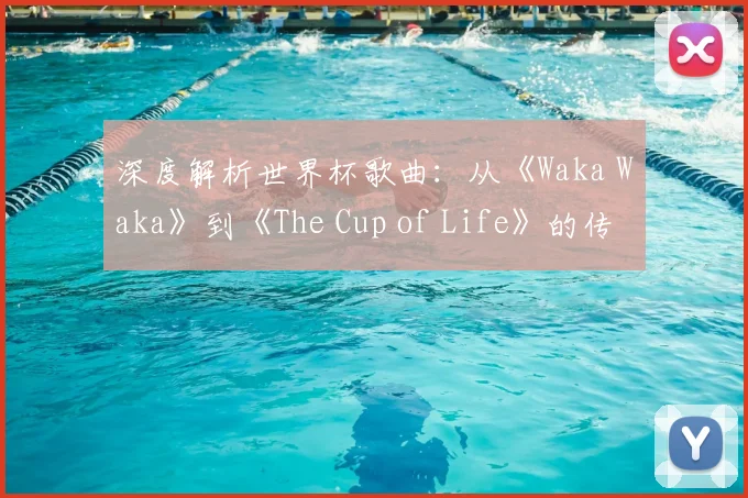 深度解析世界杯歌曲：从《Waka Waka》到《The Cup of Life》的传奇之路