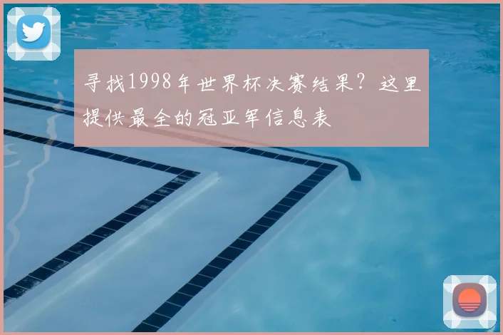 寻找1998年世界杯决赛结果？这里提供最全的冠亚军信息表