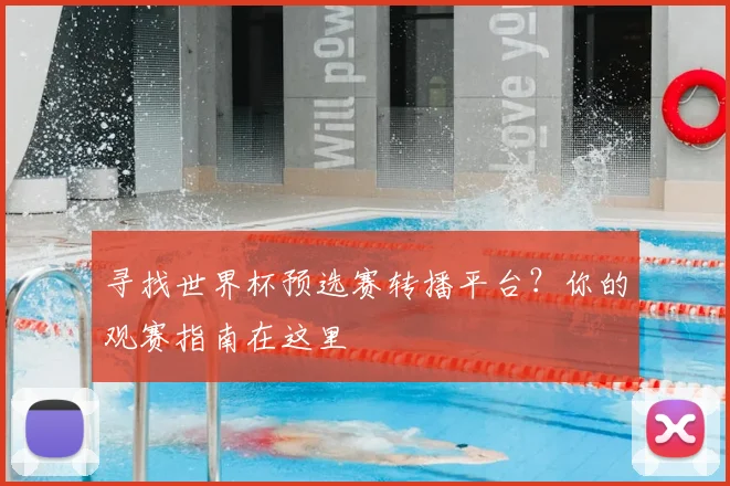寻找世界杯预选赛转播平台？你的观赛指南在这里