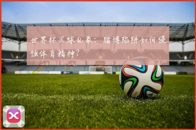 世界杯买球乱象：赌博陷阱如何侵蚀体育精神？