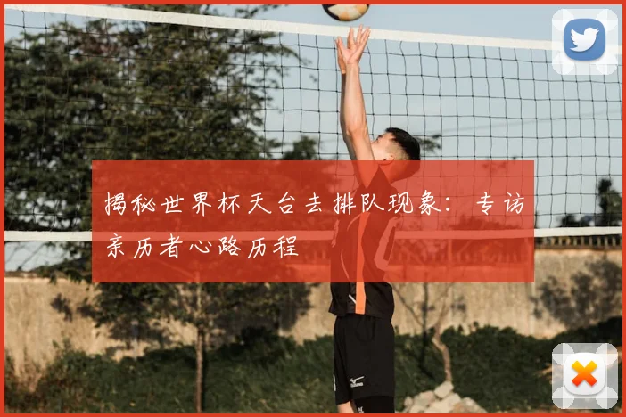 揭秘世界杯天台去排队现象:专访亲历者心路历程