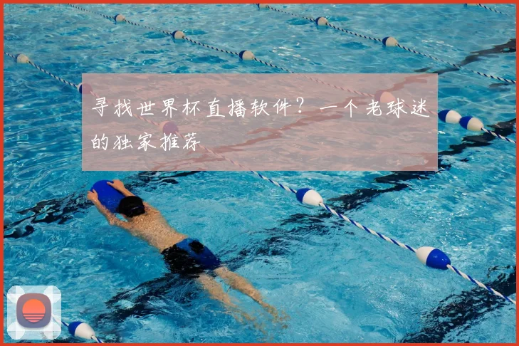 寻找世界杯直播软件？一个老球迷的独家推荐