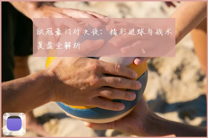 欧冠豪门对决夜：精彩进球与战术复盘全解析