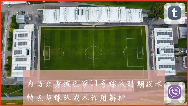 内马尔身披巴萨11号球衣时期技术特点与球队战术作用解析