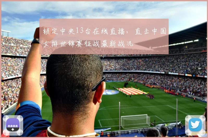 锁定中央13台在线直播，直击中国女排世锦赛征战最新战况