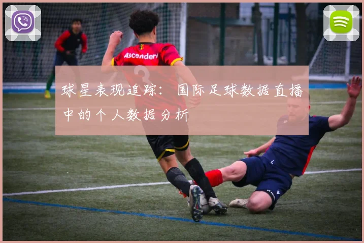 球星表现追踪：国际足球数据直播中的个人数据分析