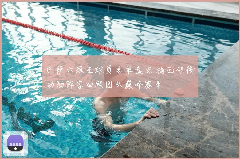 巴萨六冠王球员名单盘点 梅西领衔功勋阵容回顾团队巅峰赛季