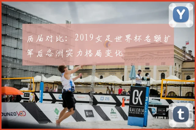 历届对比：2019女足世界杯名额扩军后各洲实力格局变化