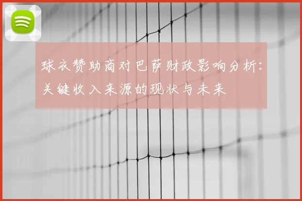 球衣赞助商对巴萨财政影响分析：关键收入来源的现状与未来