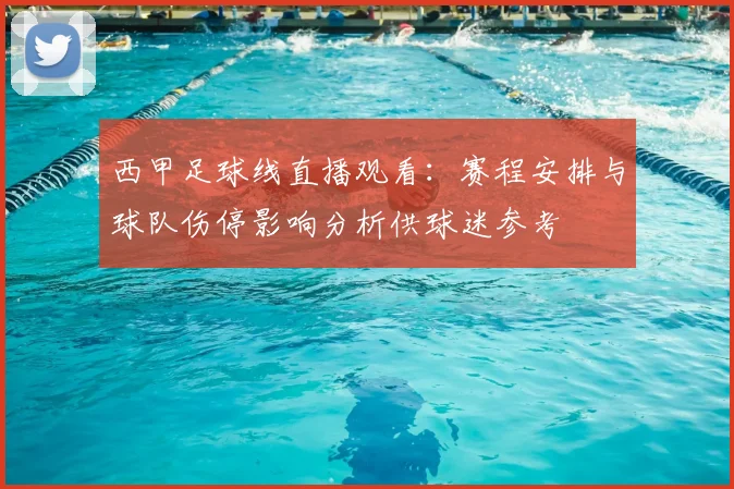西甲足球线直播观看：赛程安排与球队伤停影响分析供球迷参考