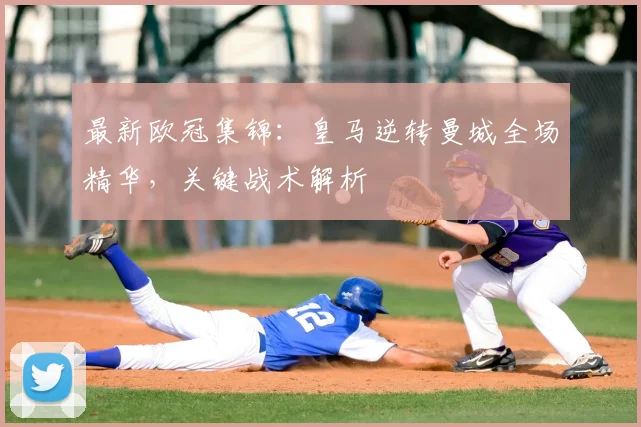 最新欧冠集锦:皇马逆转曼城全场精华,关键战术解析