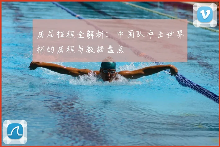 历届征程全解析：中国队冲击世界杯的历程与数据盘点