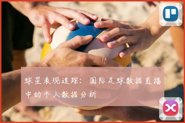 球星表现追踪：国际足球数据直播中的个人数据分析
