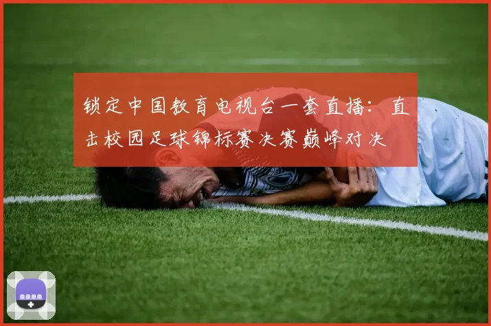 锁定中国教育电视台一套直播：直击校园足球锦标赛决赛巅峰对决